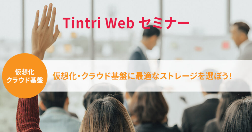 Tintri Webセミナー『仮想化・クラウド基盤に最適なストレージを選ぼう！』