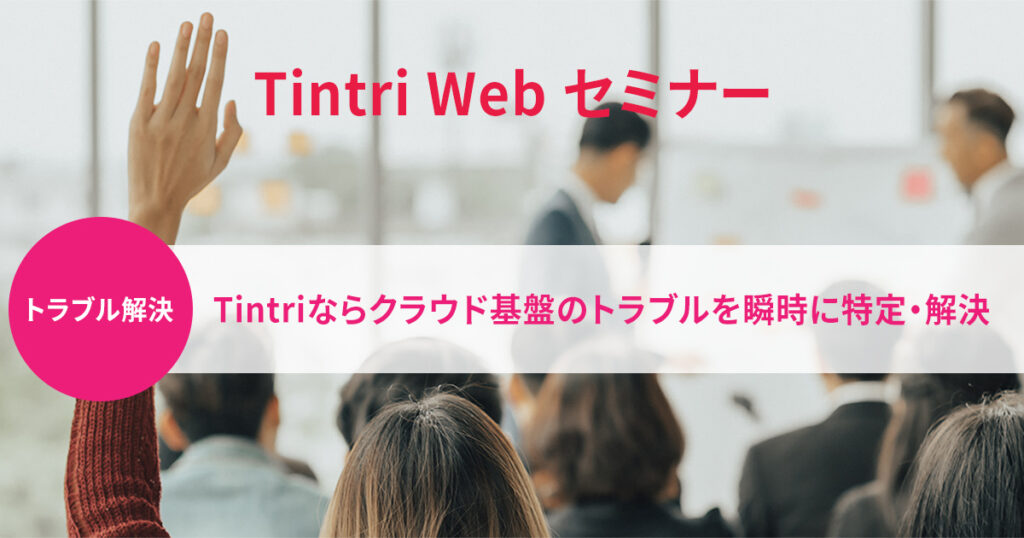 Tintri Webセミナー『Tintriならクラウド基盤のトラブルを瞬時に特定・解決』
