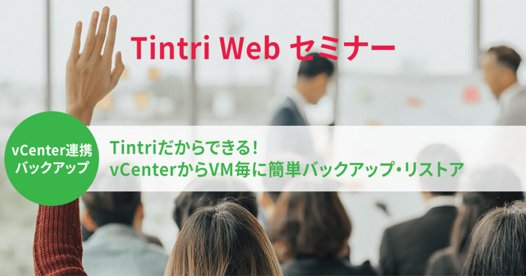 Tintri Webセミナー『Tintriだからできる！vCenterからVM毎に簡単バックアップ・リストア』